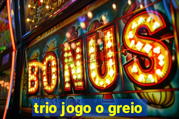 trio jogo o greio